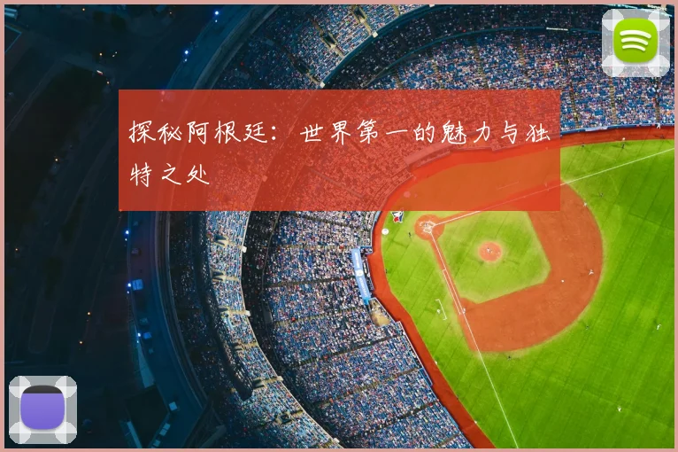 探秘阿根廷：世界第一的魅力与独特之处