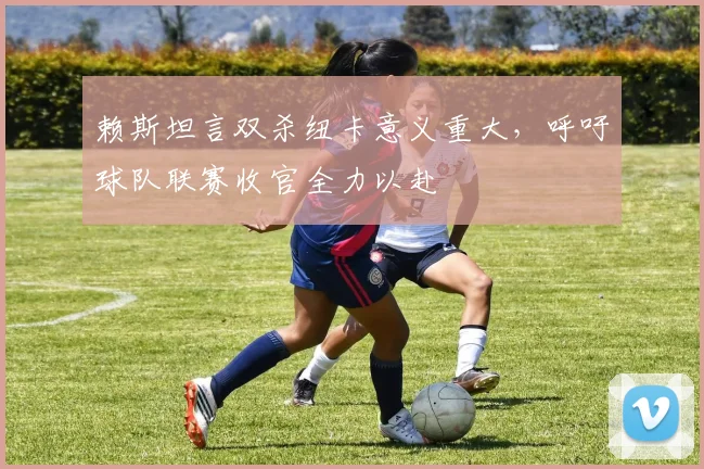 赖斯坦言双杀纽卡意义重大,呼吁球队联赛收官全力以赴
