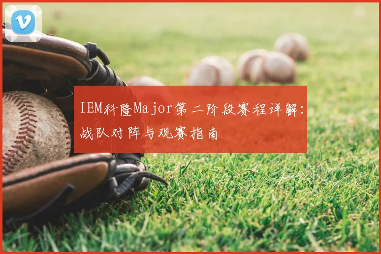 IEM科隆Major第二阶段赛程详解：战队对阵与观赛指南