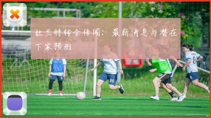 杜兰特转会传闻：最新消息与潜在下家预测