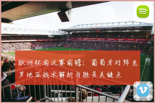 欧洲杯淘汰赛前瞻：葡萄牙对阵克罗地亚战术解析与胜负关键点