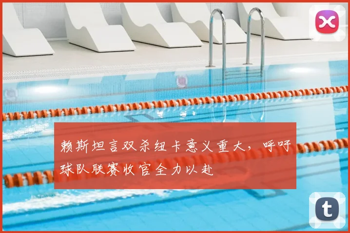 赖斯坦言双杀纽卡意义重大，呼吁球队联赛收官全力以赴