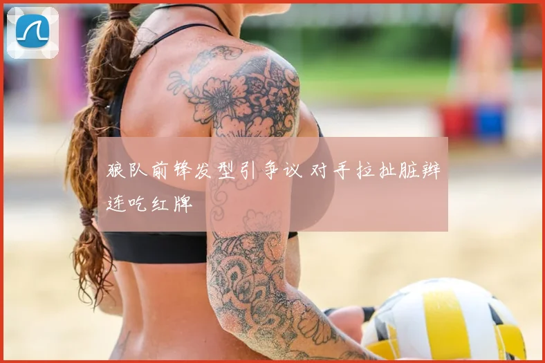 狼队前锋发型引争议 对手拉扯脏辫连吃红牌