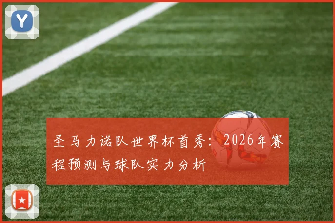 圣马力诺队世界杯首秀：2026年赛程预测与球队实力分析