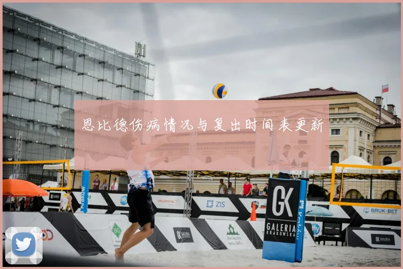 恩比德伤病情况与复出时间表更新