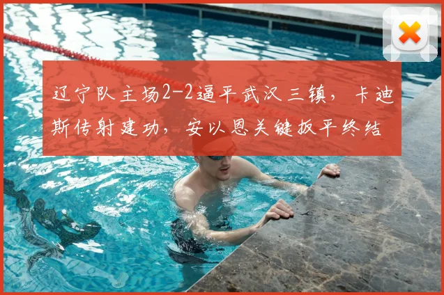 辽宁队主场2-2逼平武汉三镇,卡迪斯传射建功,安以恩关键扳平终结连败