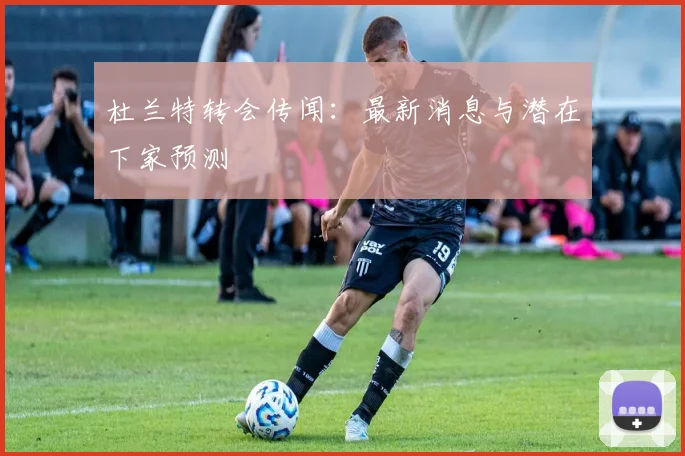 杜兰特转会传闻：最新消息与潜在下家预测