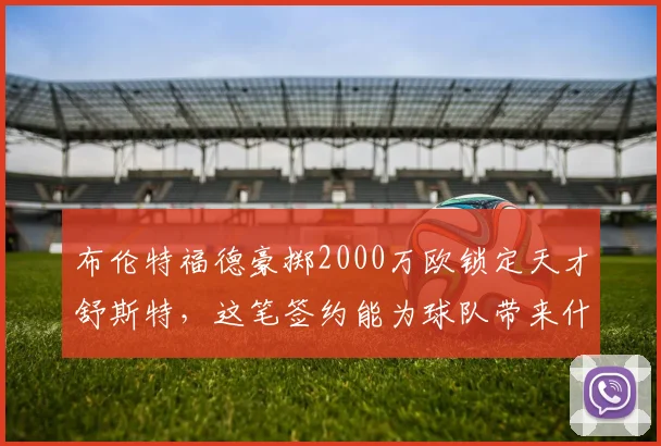 布伦特福德豪掷2000万欧锁定天才舒斯特，这笔签约能为球队带来什么？