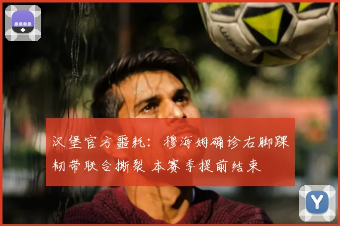 汉堡官方噩耗：穆海姆确诊右脚踝韧带联合撕裂 本赛季提前结束