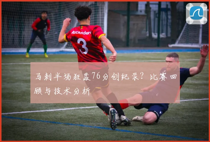 马刺半场狂轰76分创纪录？比赛回顾与技术分析