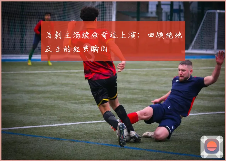马刺主场续命奇迹上演：回顾绝地反击的经典瞬间