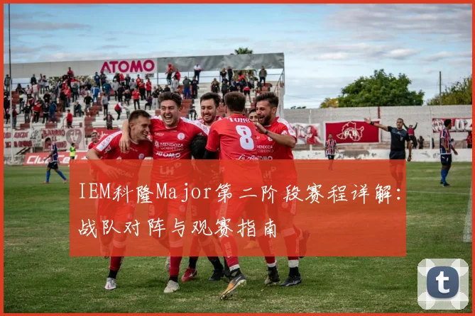 IEM科隆Major第二阶段赛程详解:战队对阵与观赛指南