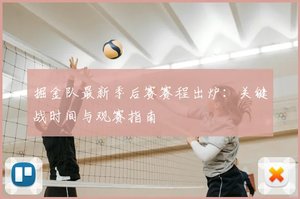 掘金队最新季后赛赛程出炉：关键战时间与观赛指南